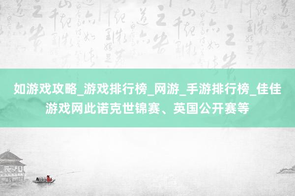如游戏攻略_游戏排行榜_网游_手游排行榜_佳佳游戏网此诺克世锦赛、英国公开赛等