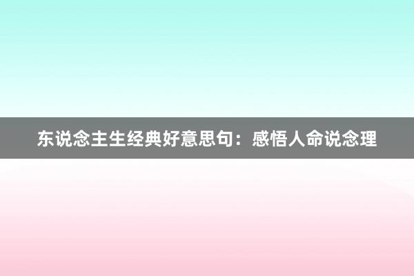 东说念主生经典好意思句：感悟人命说念理